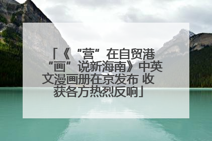 《“营”在自贸港 “画”说新海南》中英文漫画册在京发布 收获各方热烈反响