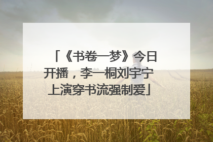 《书卷一梦》今日开播，李一桐刘宇宁上演穿书流强制爱