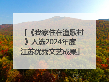 《我家住在渔歌村》入选2024年度江苏优秀文艺成果