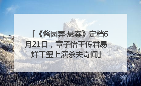 《酱园弄·悬案》定档6月21日，章子怡王传君易烊千玺上演杀夫奇闻