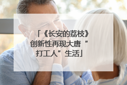 《长安的荔枝》创新性再现大唐“打工人”生活