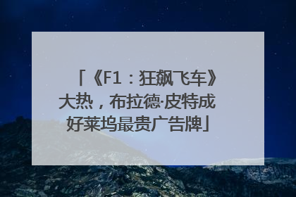 《F1：狂飙飞车》大热，布拉德·皮特成好莱坞最贵广告牌
