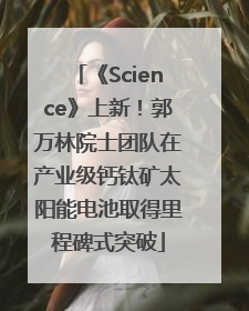 《Science》上新！郭万林院士团队在产业级钙钛矿太阳能电池取得里程碑式突破