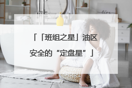 「班组之星」油区安全的“定盘星”
