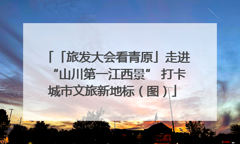 「旅发大会看青原」走进“山川第一江西景” 打卡城市文旅新地标（图）