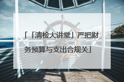 「清检大讲堂」严把财务预算与支出合规关