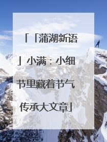 「蒲湖新语」小满：小细节里藏着节气传承大文章