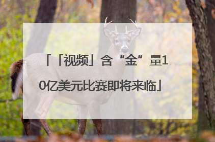 「视频」含“金”量10亿美元比赛即将来临