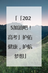 「2025加油吧！高考」护佑健康，护航梦想
