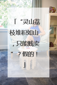 “灵山荔枝堆积如山，只能贱卖”？假的！