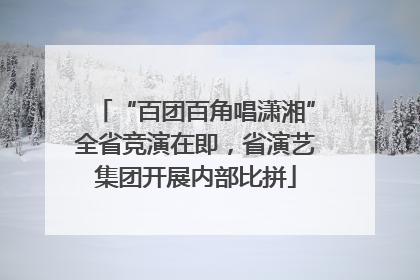 “百团百角唱潇湘”全省竞演在即，省演艺集团开展内部比拼
