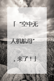 “空中无人机航母”，来了！