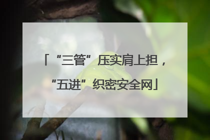 “三管”压实肩上担，“五进”织密安全网