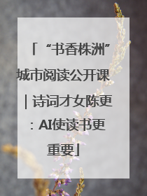 “书香株洲”城市阅读公开课｜诗词才女陈更：AI使读书更重要