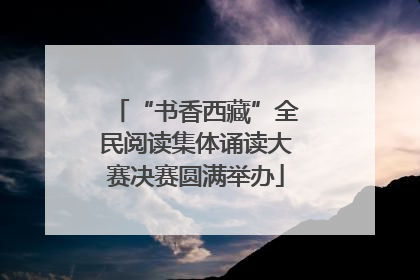 “书香西藏”全民阅读集体诵读大赛决赛圆满举办