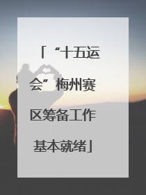“十五运会”梅州赛区筹备工作基本就绪