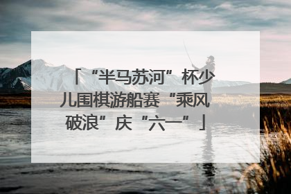“半马苏河”杯少儿围棋游船赛“乘风破浪”庆“六一”