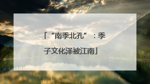 “南季北孔”：季子文化泽被江南