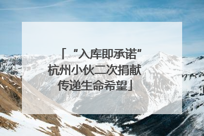 “入库即承诺”杭州小伙二次捐献传递生命希望