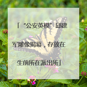 “公安英模”邱建军雕像揭幕，存放在生前所在派出所