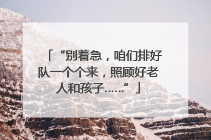 “别着急，咱们排好队一个个来，照顾好老人和孩子……”