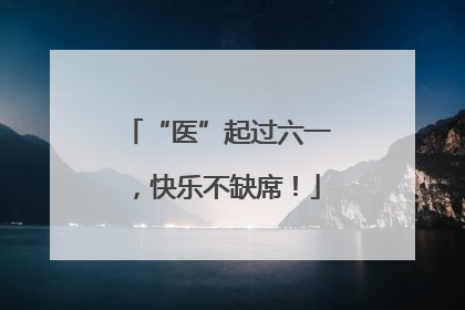 “医”起过六一，快乐不缺席！