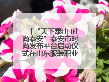 “天下泰山 时尚泰安”泰安市时尚发布平台启动仪式在山东服装职业学院举行