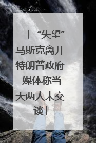 “失望”马斯克离开特朗普政府 媒体称当天两人未交谈