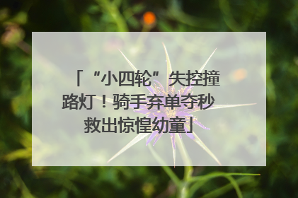 “小四轮”失控撞路灯！骑手弃单夺秒救出惊惶幼童