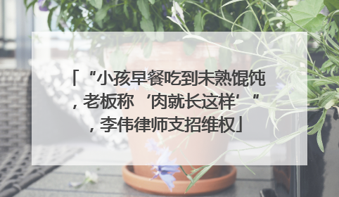 “小孩早餐吃到未熟馄饨，老板称‘肉就长这样’”，李伟律师支招维权
