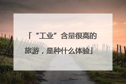 “工业”含量很高的旅游，是种什么体验