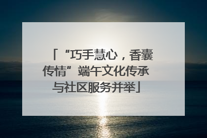 “巧手慧心，香囊传情”端午文化传承与社区服务并举