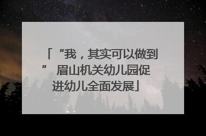 “我，其实可以做到” 眉山机关幼儿园促进幼儿全面发展