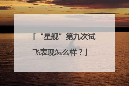 “星舰”第九次试飞表现怎么样？