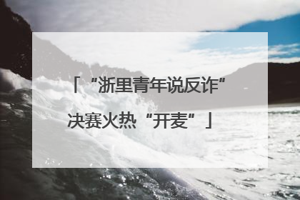 “浙里青年说反诈”决赛火热“开麦”