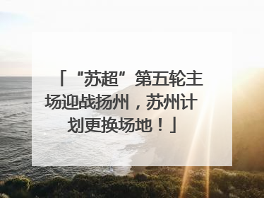 “苏超”第五轮主场迎战扬州，苏州计划更换场地！