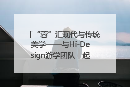 “蓉”汇现代与传统美学——与Hi-Design游学团队一起“读懂”成都