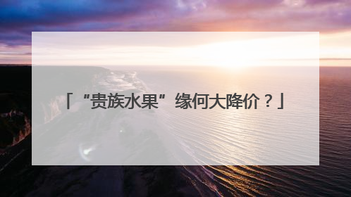 “贵族水果”缘何大降价？