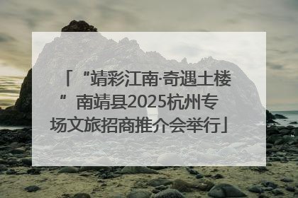 “靖彩江南·奇遇土楼”南靖县2025杭州专场文旅招商推介会举行