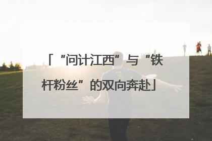 “问计江西”与“铁杆粉丝”的双向奔赴