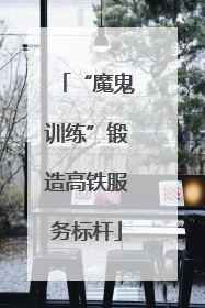 “魔鬼训练”锻造高铁服务标杆