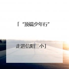 “顶端少年行”走进信阳三小