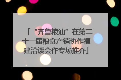 “齐鲁粮油”在第二十一届粮食产销协作福建洽谈会作专场推介