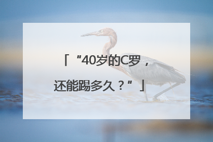 “40岁的C罗，还能踢多久？”
