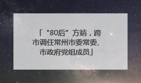 “80后”方靖，跨市调任常州市委常委、市政府党组成员