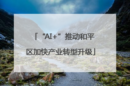 “AI+”推动和平区加快产业转型升级