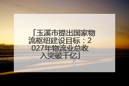 玉溪市提出国家物流枢纽建设目标：2027年物流业总收入突破千亿