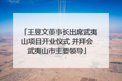 王昱文董事长出席武夷山项目开业仪式 并拜会武夷山市主要领导