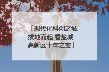 现代化科创之城拔地而起 看盐城高新区十年之变