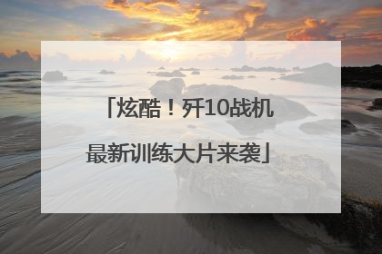 炫酷！歼10战机最新训练大片来袭